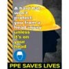 A Hard Hat won't Protect you from a head injury unless it's on your Head - PPE Saves Lives Poster